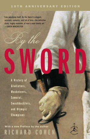 By the Sword: A History of Gladiators, Musketeers, Samurai, Swashbucklers, and Olympic Champions by Richard Cohen