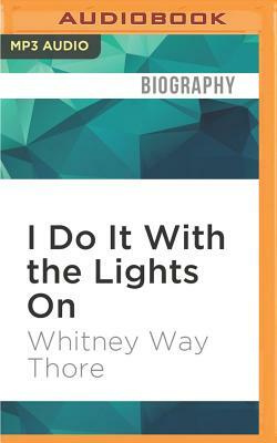 I Do It with the Lights on: And 10 More Discoveries on the Road to a Blissfully Shame-Free Life by Whitney Way Thore