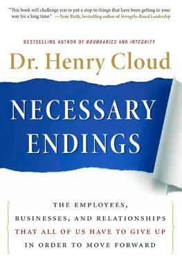 Necessary Endings: The Employees, Businesses, and Relationships That All of Us Have to Give Up in Order to Move Forward by Henry Cloud