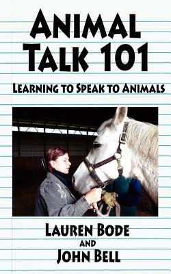 Animal Talk 101: Learning to Speak to Animals by John Bell, Lauren Bode