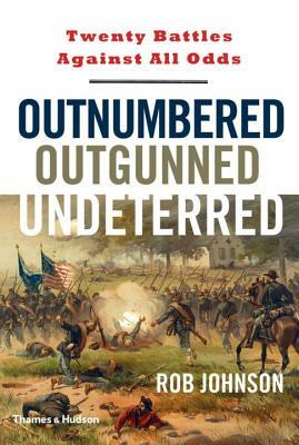 Outnumbered, Outgunned, Undeterred: Twenty Battles Against All Odds by Rob Johnson