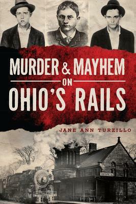 Murder & Mayhem on Ohio's Rails by Jane Ann Turzillo