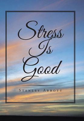 Stress Is Good by Stanley Abbott