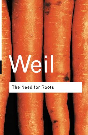 The Need for Roots: Prelude to a Declaration of Duties Towards Mankind by Simone Weil