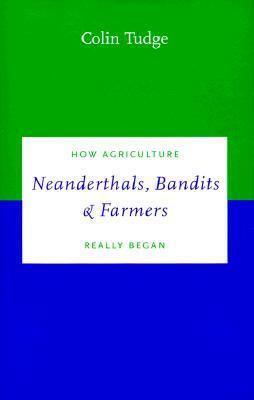 Neanderthals, Bandits and Farmers: How Agriculture Really Began by Colin Tudge