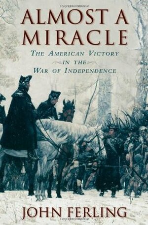 Almost a Miracle: The American Victory in the War of Independence by John Ferling