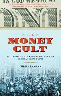 The Money Cult: Capitalism, Christianity, and the Unmaking of the American Dream by Chris Lehmann