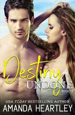 Destiny Undone Book 3: A Billionaire Beach Romance by Amanda Heartley