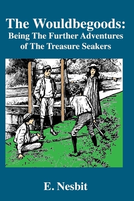 The Wouldbegoods: Being the Further Adventures of the Treasure Seekers by E. Nesbit