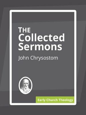 The Collected Sermons of Chrysostom on the New Testament by John Chrysostom
