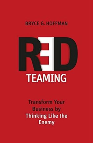 Red Teaming: Transform Your Business by Thinking Like the Enemy by Bryce G. Hoffman