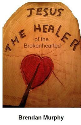 Jesus the Healer of the Brokenhearted by Brendan Murphy