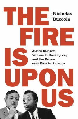 The Fire Is Upon Us: James Baldwin, William F. Buckley Jr., and the Debate Over Race in America by Nicholas Buccola