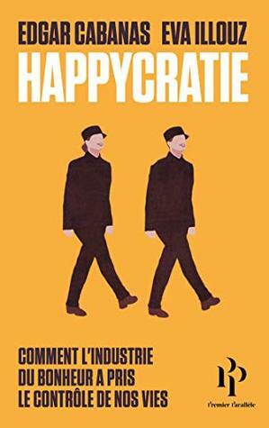 Happycratie - Comment l'industrie du bonheur a pris le contrôle de nos vies by Eva Illouz, Edgar Cabanas