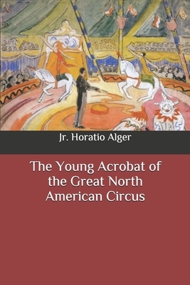 The Young Acrobat of the Great North American Circus by Horatio Alger Jr.