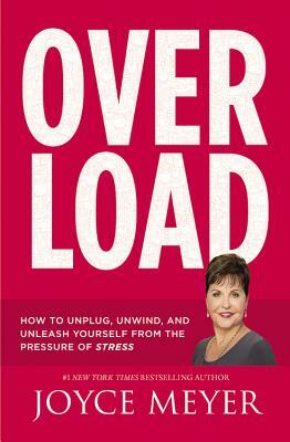 Overload: How to Unplug, Unwind, and Unleash Yourself from the Pressure of Stress by Joyce Meyer