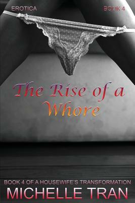 Erotica: The Rise of a Whore: A Housewife's Transformation Book 4 by Michelle Tran