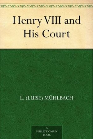 Henry VIII and His Court by Luise Mühlbach