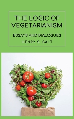 The Logic of Vegetarianism: Essays and Dialogues by Henry S. Salt