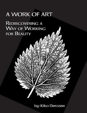 A Work of Art: Rediscovering a Way of Working for Beauty by Kiko Denzer