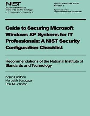 Guide to Securing Microsoft Windows XP Systems for IT Professionals: A NIST Security Configuration Checklist by Karen Scarfone, Murugiah Souppaya, Paul M. Johnson