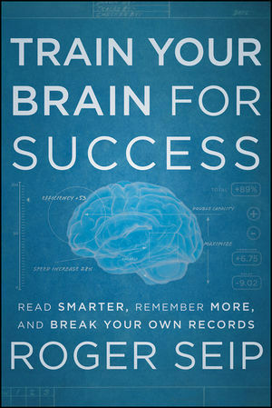 Train Your Brain for Success: Read Smarter, Remember More, and Break Your Own Records by Roger Seip