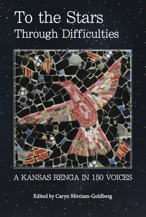 To the Stars Through Difficulties: A Kansas Renga in 150 Voices by Caryn Mirriam-Goldberg