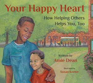 Your Happy Heart: How Helping Others Helps You, Too by Amie Dean