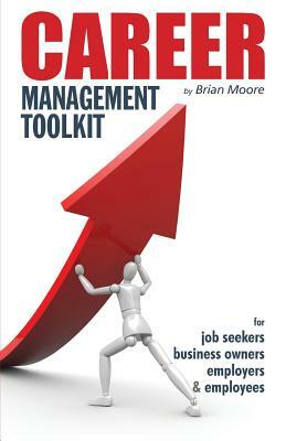 Career Management Toolkit: Take control of your career and love what you do! by Brian Moore