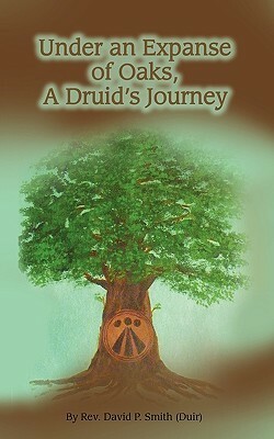 Under an Expanse of Oaks: A Druid's Journey by David P. Smith
