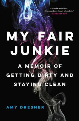 My Fair Junkie: A Memoir of Getting Dirty and Staying Clean by Amy Dresner