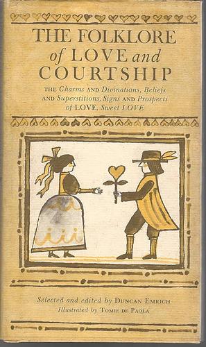 The folklore of love and courtship;: The charms and divinations, superstitions and beliefs, signs and prospects of love, sweet love by Duncan Emrich, Duncan Emrich