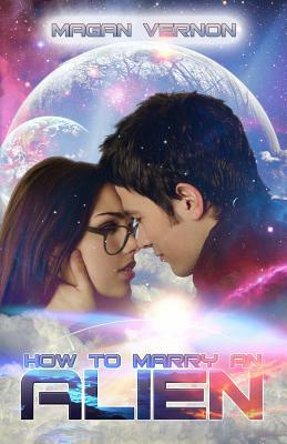 How to Marry an Alien: My Alien Romance #3 by Magan Vernon