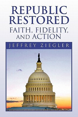 Republic Restored - Faith, Fidelity, and Action by Jeffrey Ziegler
