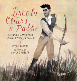 Lincoln Clears a Path: Abraham Lincoln's Agricultural Legacy by Peggy Thomas