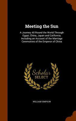 Meeting the Sun: A Journey All Round the World Through Egypt, China, Japan and California ... by William Simpson