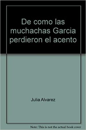 De Cómo Las Muchachas García Perdieron El Acento by Julia Alvarez