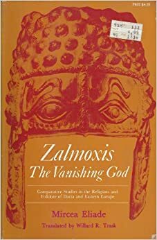 Zalmoxis, the Vanishing God: Comparative Studies in the Religions and Folklore of Dacia and Eastern Europe by Mircea Eliade