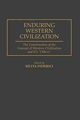 Enduring Western Civilization: The Construction of the Concept of Western Civilization and Its Others by Silvia Federici