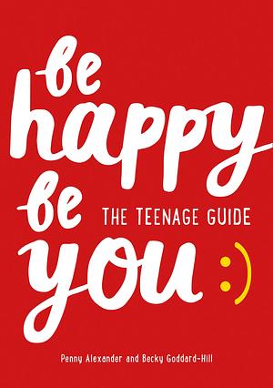 Be Happy Be You: The teenage guide to boost happiness and resilience by Penny Alexander
