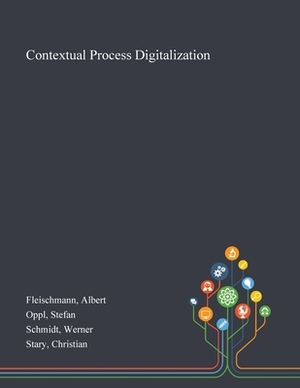 Contextual Process Digitalization by Albert Fleischmann, Stefan Oppl, Werner Schmidt