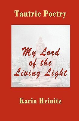 Tantric Poetry: My Lord of the Living Light by Karin Heinitz, Peter Wilberg