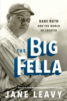 The Big Fella: Babe Ruth and the World He Created by Jane Leavy