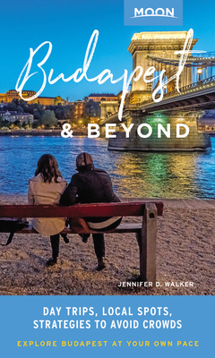 Moon Budapest & Beyond: Day Trips, Local Spots, Strategies to Avoid Crowds by Jennifer D. Walker