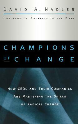 Champions of Change: How Ceos and Their Companies Are Mastering the Skills of Radical Change by David a. Nadler