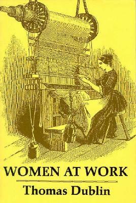 Women at Work: The Transformation of Work and Community in Lowell, Massachusetts, 1826-1860 by Thomas Dublin