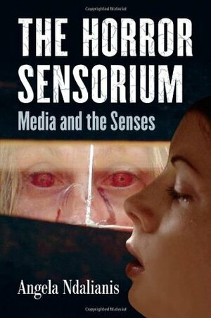 The Horror Sensorium: Media and the Senses by Angela Ndalianis