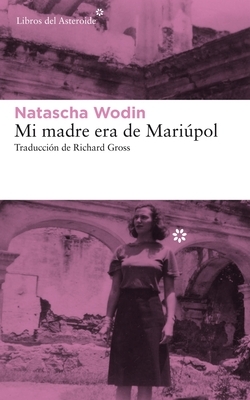 Mi Madre Era de Mariúpol by Natascha Wodin