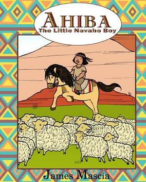 Ahiba: The Little Navajo Boy by James Mascia