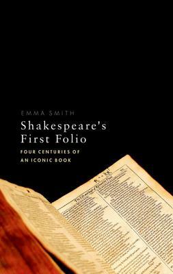 Shakespeare's First Folio: Four Centuries of an Iconic Book by Emma Smith